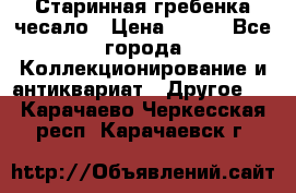 Старинная гребенка чесало › Цена ­ 350 - Все города Коллекционирование и антиквариат » Другое   . Карачаево-Черкесская респ.,Карачаевск г.